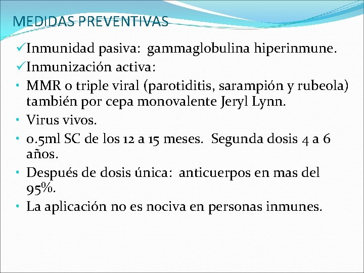 MEDIDAS PREVENTIVAS üInmunidad pasiva: gammaglobulina hiperinmune. üInmunización activa: • MMR o triple viral (parotiditis,