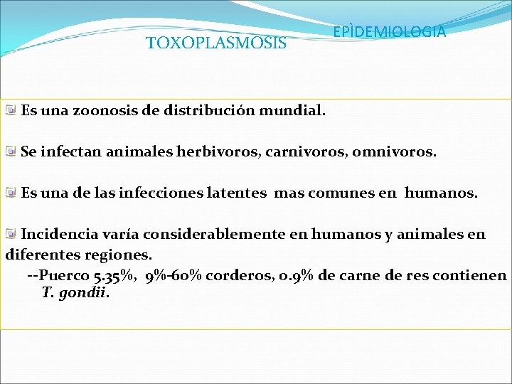 TOXOPLASMOSIS EPÌDEMIOLOGIA Es una zoonosis de distribución mundial. Se infectan animales herbivoros, carnivoros, omnivoros.