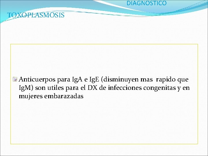 DIAGNOSTICO TOXOPLASMOSIS Anticuerpos para Ig. A e Ig. E (disminuyen mas rapido que Ig.