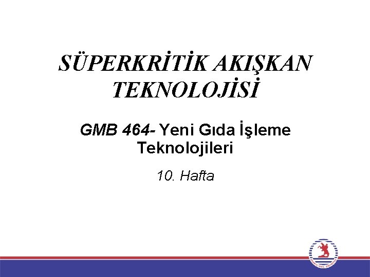 SÜPERKRİTİK AKIŞKAN TEKNOLOJİSİ GMB 464 - Yeni Gıda İşleme Teknolojileri 10. Hafta SÜPERKRİTİK AKIŞKAN TEKNOLOJİSİ GMB 464 - Yeni Gıda İşleme Teknolojileri 10. Hafta