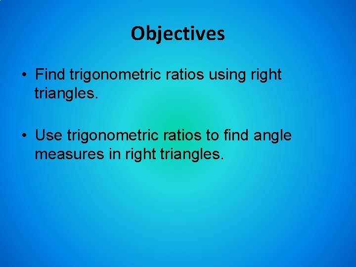 Objectives • Find trigonometric ratios using right triangles. • Use trigonometric ratios to find