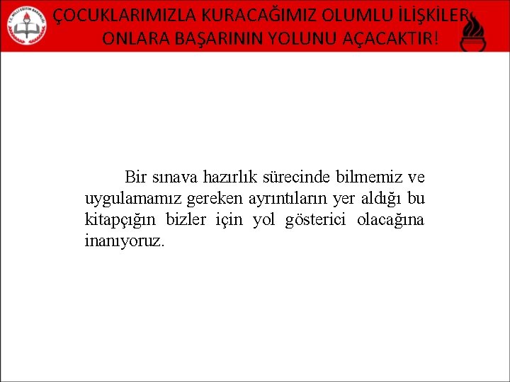 ÇOCUKLARIMIZLA KURACAĞIMIZ OLUMLU İLİŞKİLER ONLARA BAŞARININ YOLUNU AÇACAKTIR! Bir sınava hazırlık sürecinde bilmemiz ve