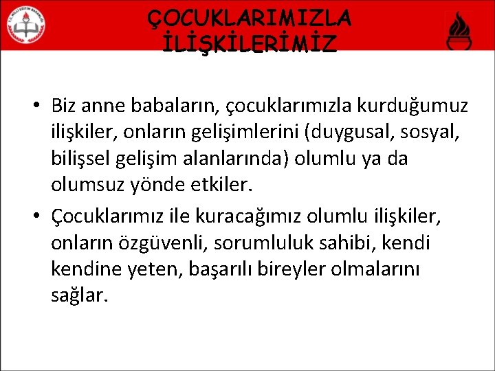 ÇOCUKLARIMIZLA İLİŞKİLERİMİZ • Biz anne babaların, çocuklarımızla kurduğumuz ilişkiler, onların gelişimlerini (duygusal, sosyal, bilişsel