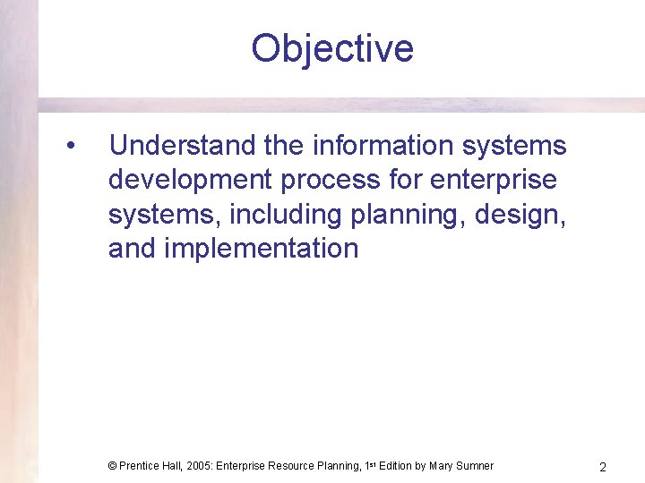 Objective • Understand the information systems development process for enterprise systems, including planning, design,