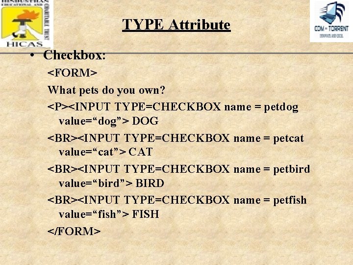 TYPE Attribute • Checkbox: <FORM> What pets do you own? <P><INPUT TYPE=CHECKBOX name =