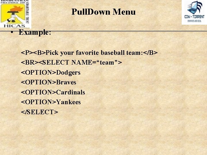 Pull. Down Menu • Example: <P><B>Pick your favorite baseball team: </B> <BR><SELECT NAME=“team”> <OPTION>Dodgers