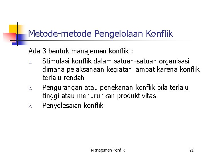 Metode-metode Pengelolaan Konflik Ada 3 bentuk manajemen konflik : 1. Stimulasi konflik dalam satuan-satuan