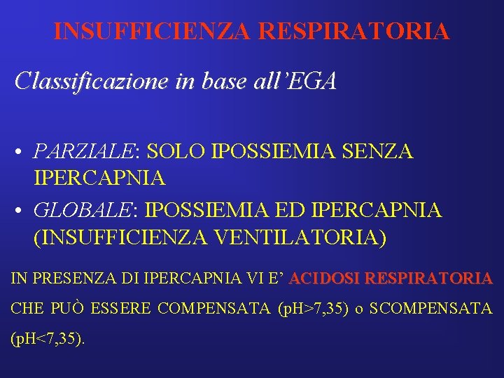 INSUFFICIENZA RESPIRATORIA Classificazione in base all’EGA • PARZIALE: SOLO IPOSSIEMIA SENZA IPERCAPNIA • GLOBALE: