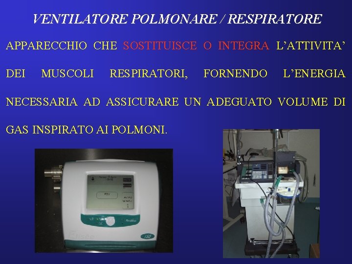 VENTILATORE POLMONARE / RESPIRATORE APPARECCHIO CHE SOSTITUISCE O INTEGRA L’ATTIVITA’ DEI MUSCOLI RESPIRATORI, FORNENDO