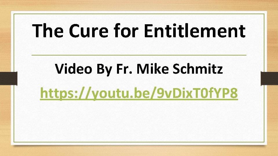 The Cure for Entitlement Video By Fr. Mike Schmitz https: //youtu. be/9 v. Dix.