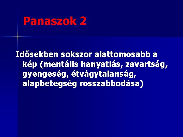 Panaszok 2 Idősekben sokszor alattomosabb a kép (mentális hanyatlás, zavartság, gyengeség, étvágytalanság, alapbetegség rosszabbodása)