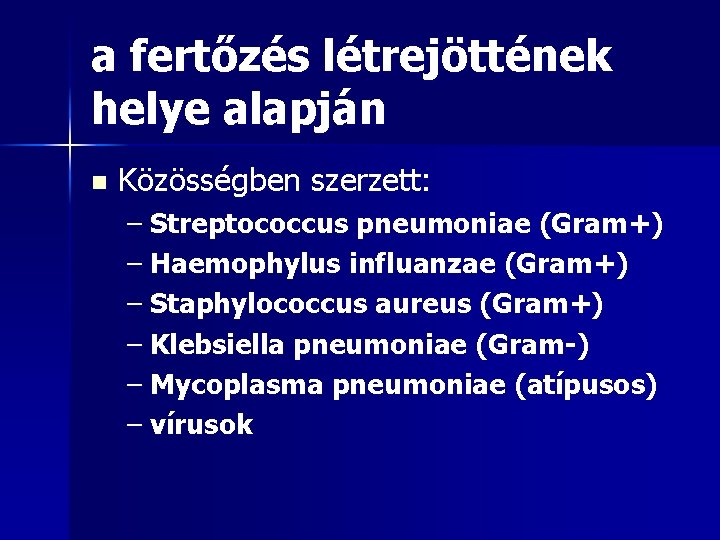 a fertőzés létrejöttének helye alapján n Közösségben szerzett: – Streptococcus pneumoniae (Gram+) – Haemophylus