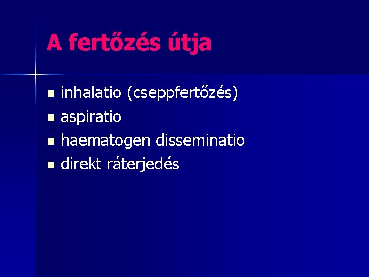 A fertőzés útja inhalatio (cseppfertőzés) n aspiratio n haematogen disseminatio n direkt ráterjedés n