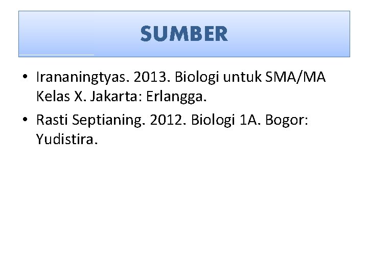 SUMBER • Irananingtyas. 2013. Biologi untuk SMA/MA Kelas X. Jakarta: Erlangga. • Rasti Septianing.