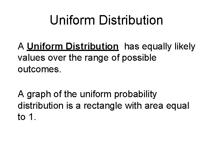 Uniform Distribution A Uniform Distribution has equally likely values over the range of possible