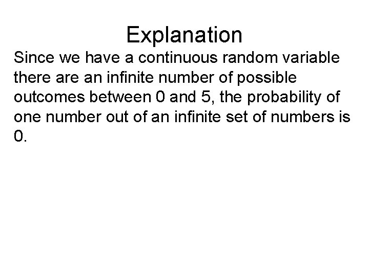 Explanation Since we have a continuous random variable there an infinite number of possible