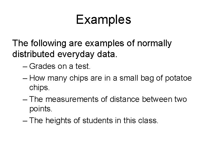 Examples The following are examples of normally distributed everyday data. – Grades on a