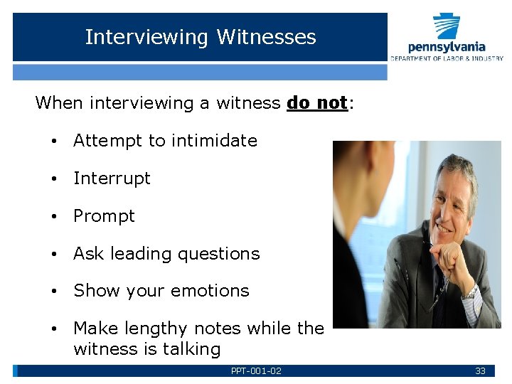 Interviewing Witnesses When interviewing a witness do not: • Attempt to intimidate • Interrupt