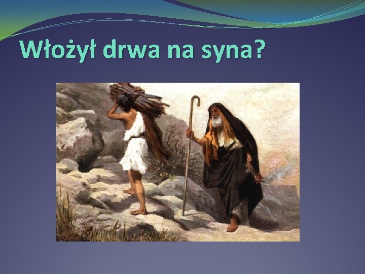Włożył drwa na syna? 