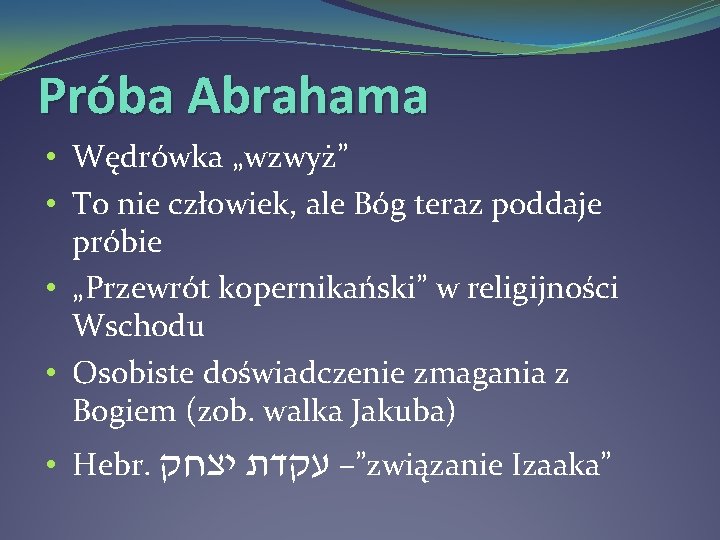Próba Abrahama • Wędrówka „wzwyż” • To nie człowiek, ale Bóg teraz poddaje próbie