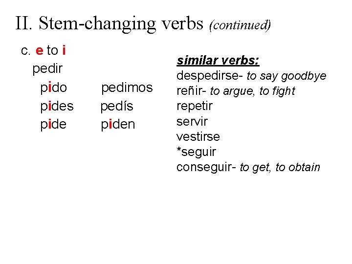 II. Stem-changing verbs (continued) c. e to i pedir pido pides pide pedimos pedís