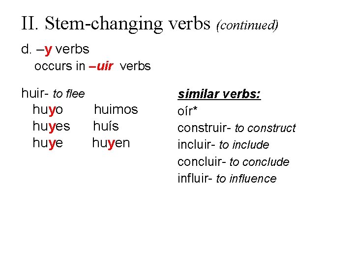 II. Stem-changing verbs (continued) d. –y verbs occurs in –uir verbs huir- to flee