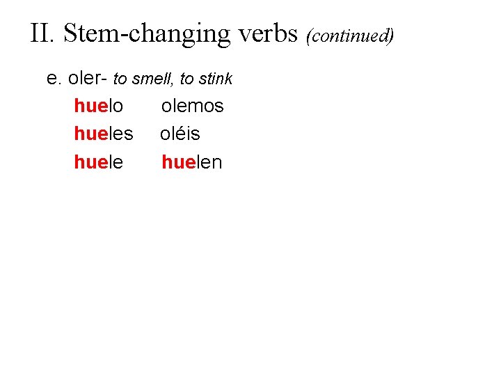 II. Stem-changing verbs (continued) e. oler- to smell, to stink huelo olemos hueles oléis