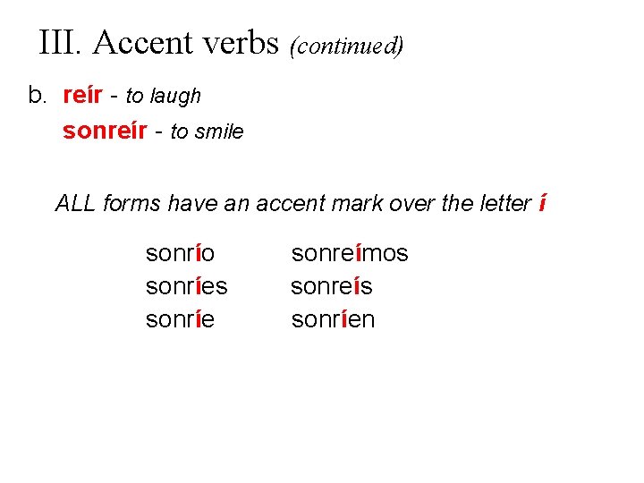 III. Accent verbs (continued) b. reír - to laugh sonreír - to smile ALL