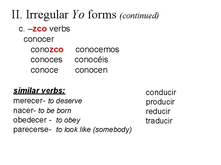 II. Irregular Yo forms (continued) c. –zco verbs conocer conozco conocemos conoces conocéis conocen
