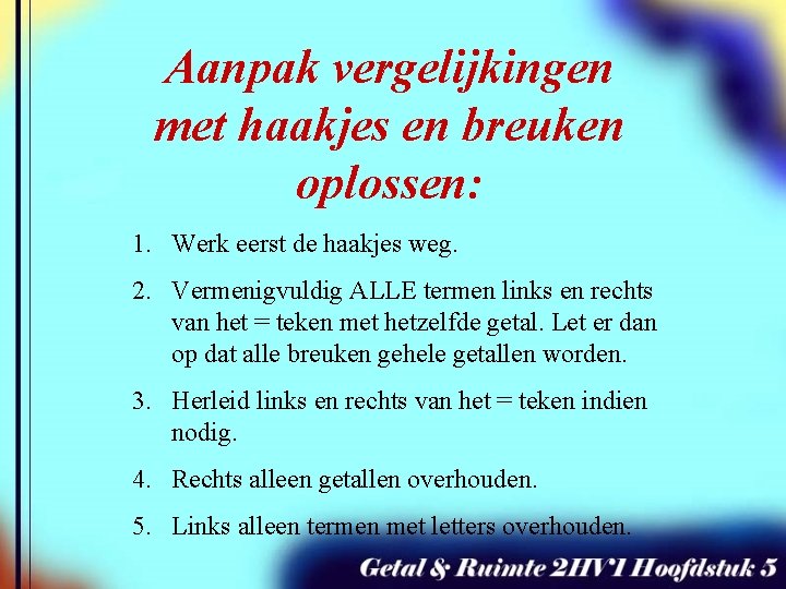 Aanpak vergelijkingen met haakjes en breuken oplossen: 1. Werk eerst de haakjes weg. 2.