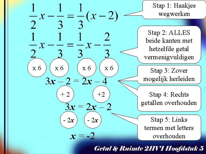 Stap 1: Haakjes wegwerken Stap 2: ALLES beide kanten met hetzelfde getal vermenigvuldigen x