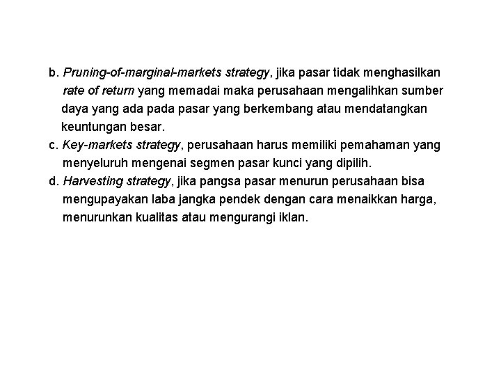 b. Pruning-of-marginal-markets strategy, jika pasar tidak menghasilkan rate of return yang memadai maka perusahaan