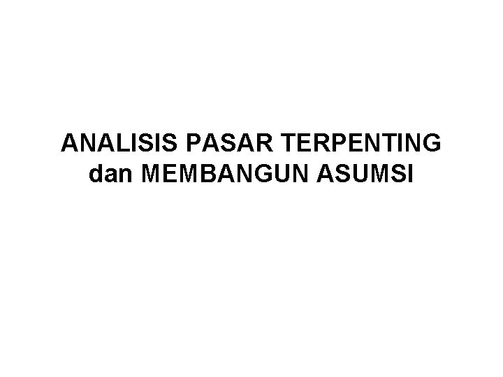 ANALISIS PASAR TERPENTING dan MEMBANGUN ASUMSI 