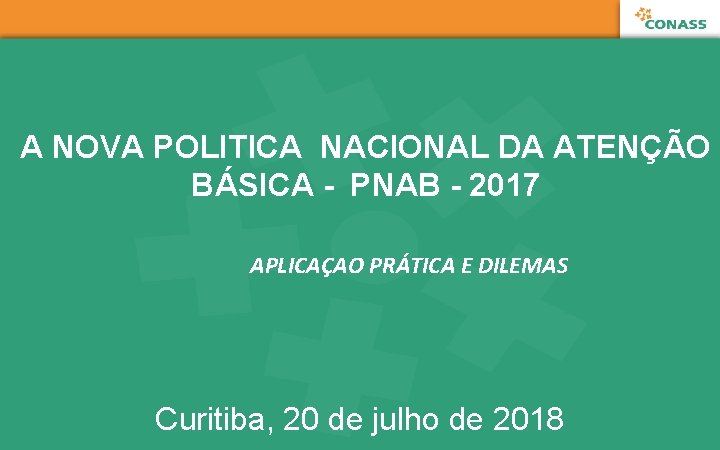 A NOVA POLITICA NACIONAL DA ATENÇÃO BÁSICA - PNAB - 2017 APLICAÇAO PRÁTICA E