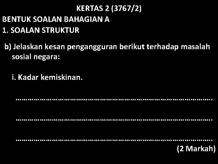 KERTAS 2 (3767/2) BENTUK SOALAN BAHAGIAN A 1. SOALAN STRUKTUR b) Jelaskan kesan pengangguran