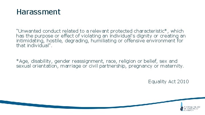 Harassment “Unwanted conduct related to a relevant protected characteristic*, which has the purpose or