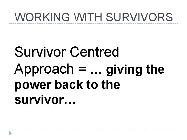 WORKING WITH SURVIVORS Survivor Centred Approach = … giving the power back to the