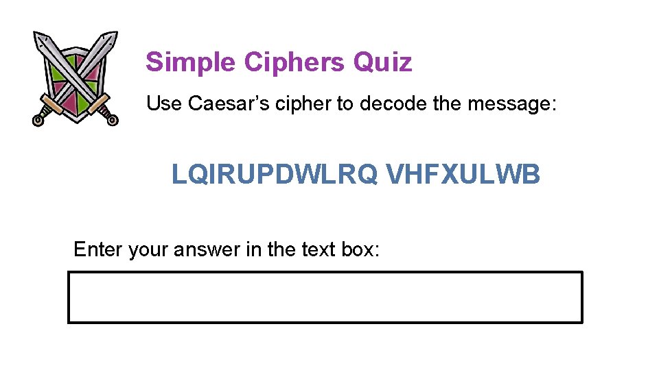 Simple Ciphers Quiz Use Caesar’s cipher to decode the message: LQIRUPDWLRQ VHFXULWB Enter your