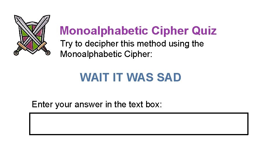 Monoalphabetic Cipher Quiz Try to decipher this method using the Monoalphabetic Cipher: WAIT IT