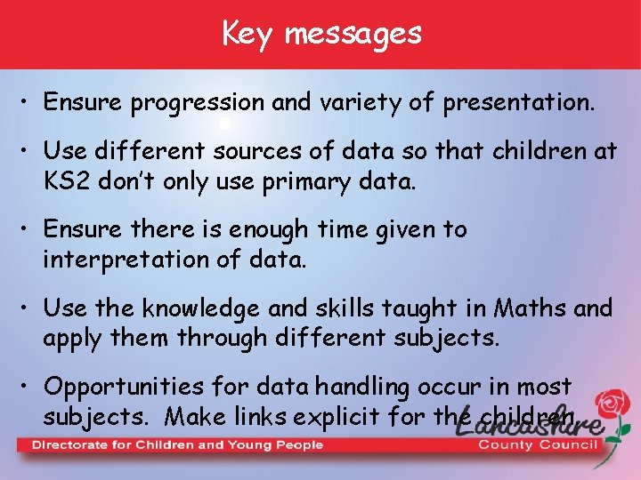 Key messages • Ensure progression and variety of presentation. • Use different sources of