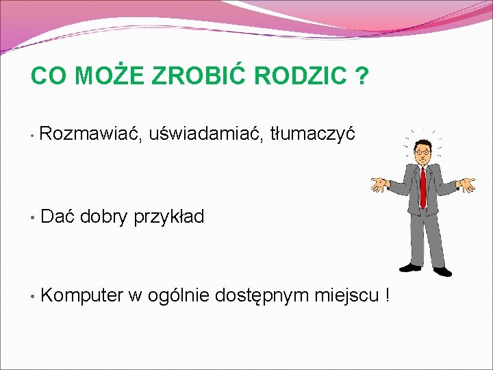 CO MOŻE ZROBIĆ RODZIC ? • Rozmawiać, uświadamiać, tłumaczyć • Dać dobry przykład •