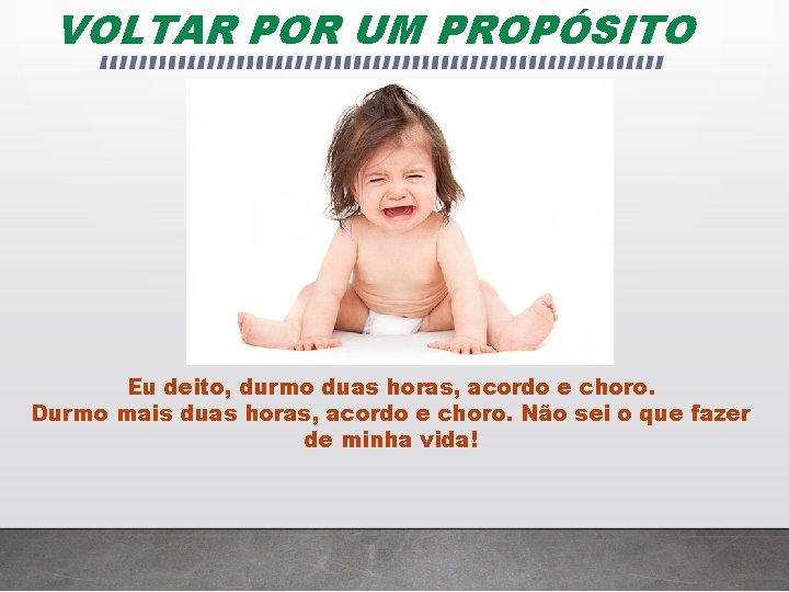 VOLTAR POR UM PROPÓSITO Eu deito, durmo duas horas, acordo e choro. Durmo mais