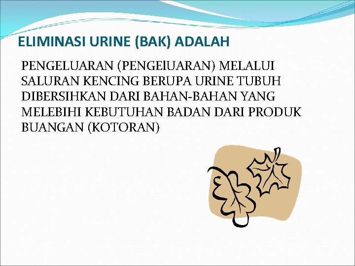 ELIMINASI URINE (BAK) ADALAH PENGELUARAN (PENGEl. UARAN) MELALUI SALURAN KENCING BERUPA URINE TUBUH DIBERSIHKAN