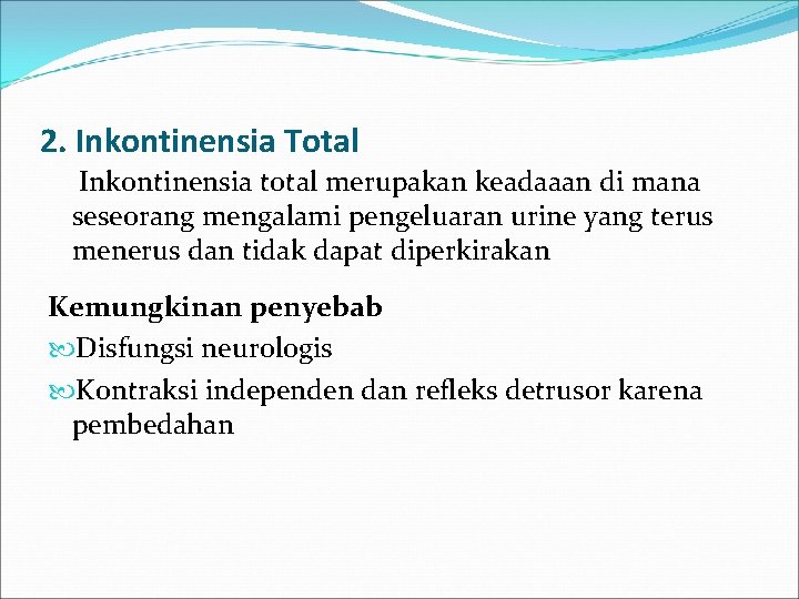 2. Inkontinensia Total Inkontinensia total merupakan keadaaan di mana seseorang mengalami pengeluaran urine yang