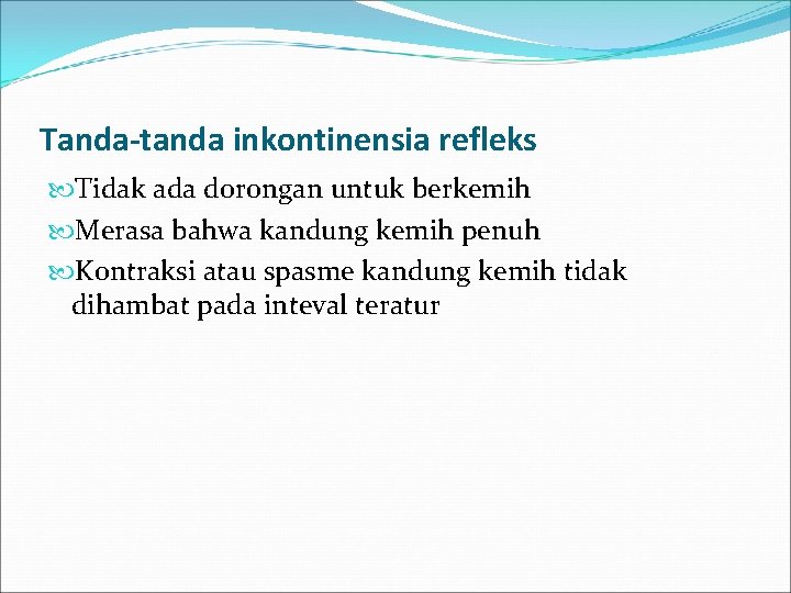 Tanda-tanda inkontinensia refleks Tidak ada dorongan untuk berkemih Merasa bahwa kandung kemih penuh Kontraksi