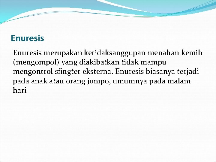 Enuresis merupakan ketidaksanggupan menahan kemih (mengompol) yang diakibatkan tidak mampu mengontrol sfingter eksterna. Enuresis