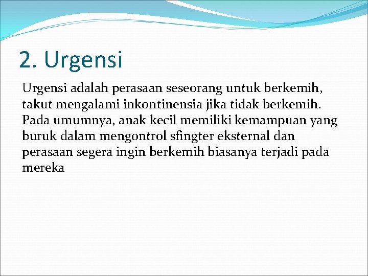 2. Urgensi adalah perasaan seseorang untuk berkemih, takut mengalami inkontinensia jika tidak berkemih. Pada