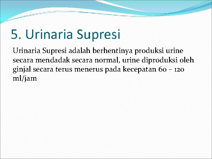 5. Urinaria Supresi adalah berhentinya produksi urine secara mendadak secara normal, urine diproduksi oleh