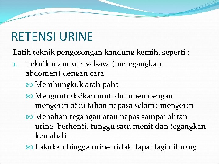 RETENSI URINE Latih teknik pengosongan kandung kemih, seperti : 1. Teknik manuver valsava (meregangkan