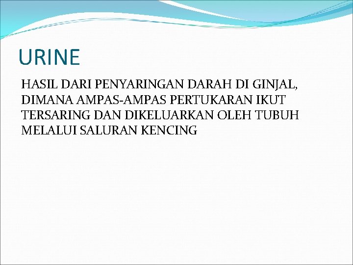 URINE HASIL DARI PENYARINGAN DARAH DI GINJAL, DIMANA AMPAS-AMPAS PERTUKARAN IKUT TERSARING DAN DIKELUARKAN